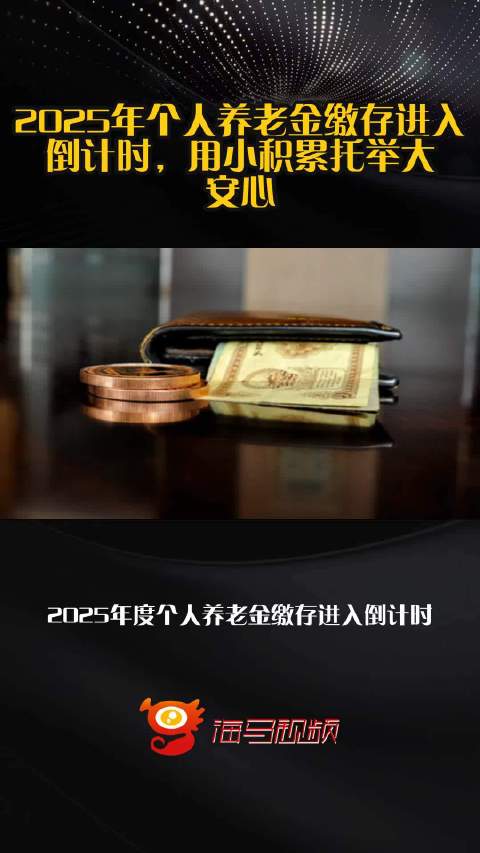 2025年个人养老金缴存进入倒计时，用小积累托举大安心