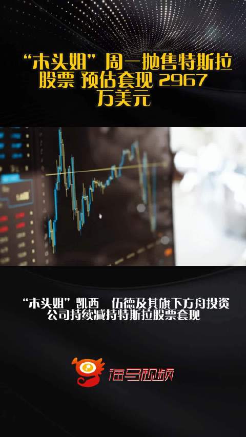 “木头姐”周一抛售特斯拉股票 预估套现 2967 万美元