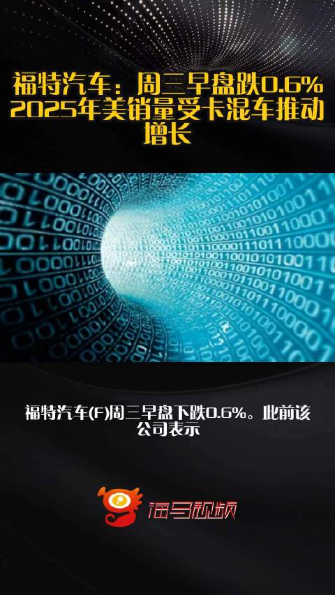 福特汽车：周三早盘跌0.6%，2025年美销量受卡混车推动增长