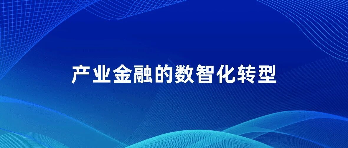 【供应链金融专题】产业金融数智化，构建贯穿全生命周期的价值创造体系