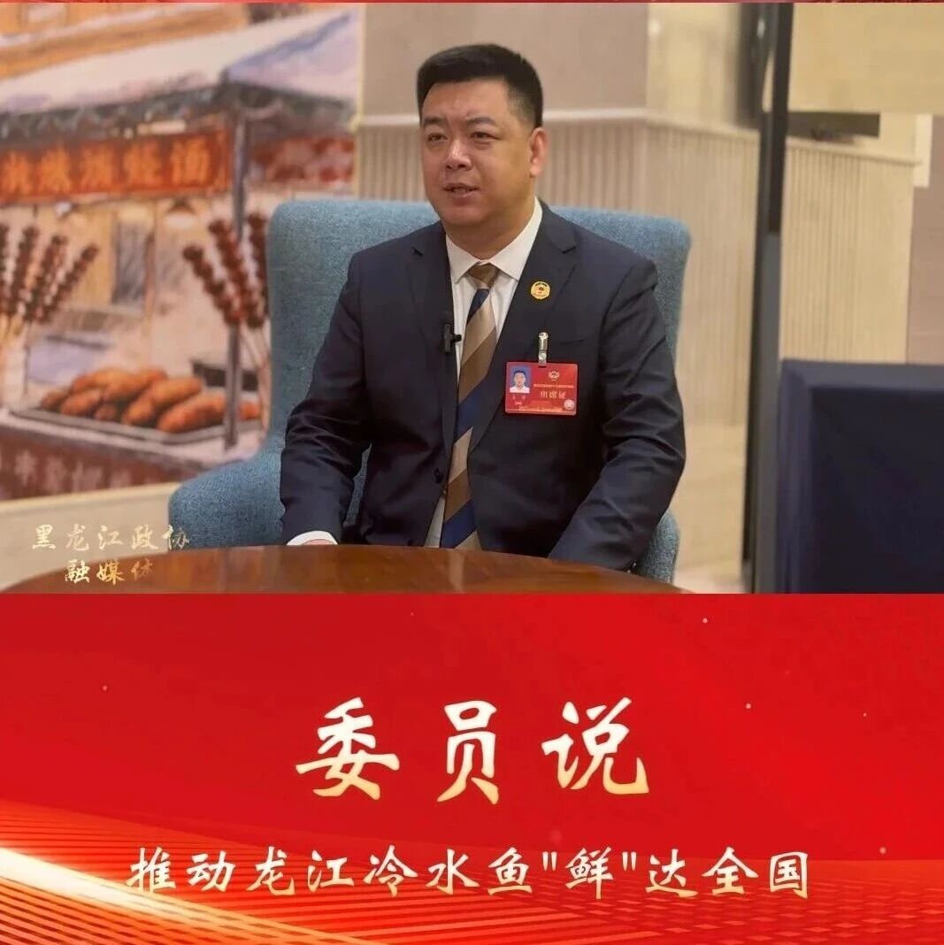 黑龙江省政协委员王博：推动黑龙江冷水鱼“鲜”达全国