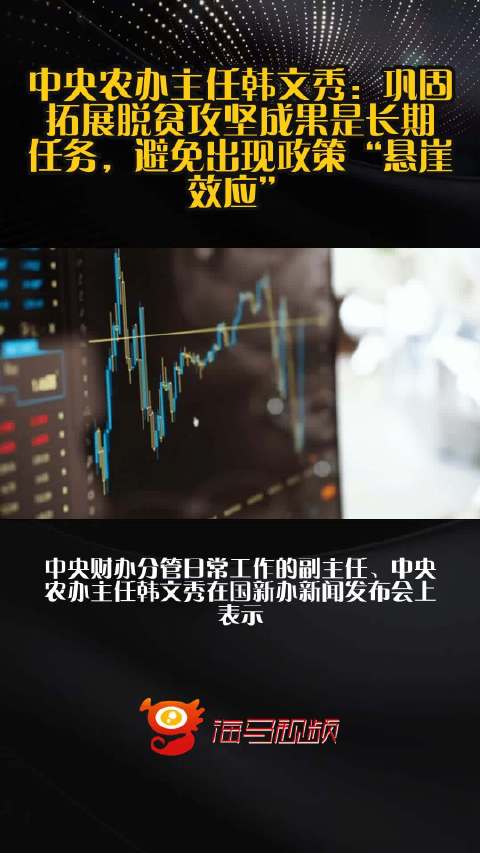 中央农办主任韩文秀：巩固拓展脱贫攻坚成果是长期任务，避免出现政策“悬崖效应”