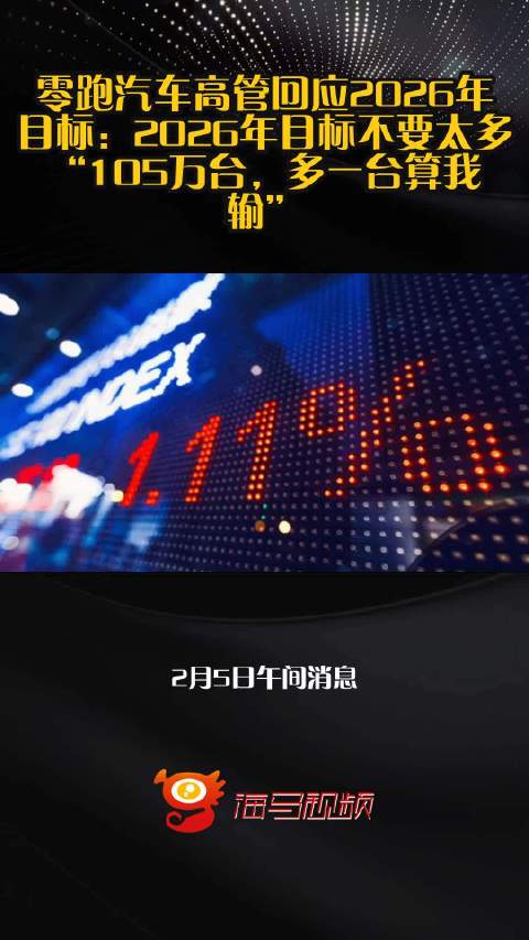 零跑汽车高管回应2026年目标：2026年目标不要太多，“105万台，多一台算我输”