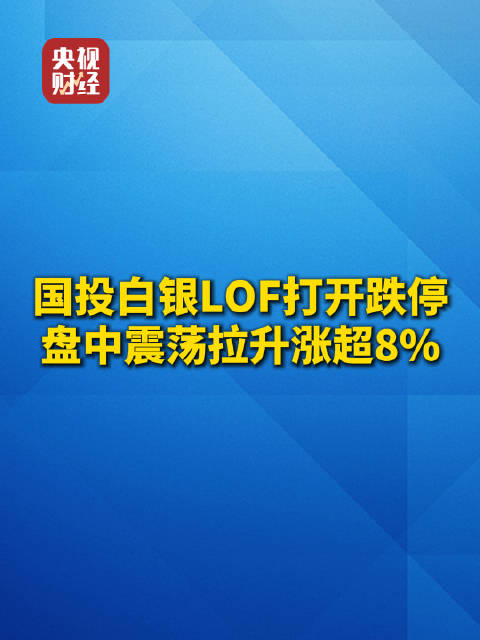 国投白银LOF复牌触及跌停后震荡拉升国投白银LOF盘中涨超8%