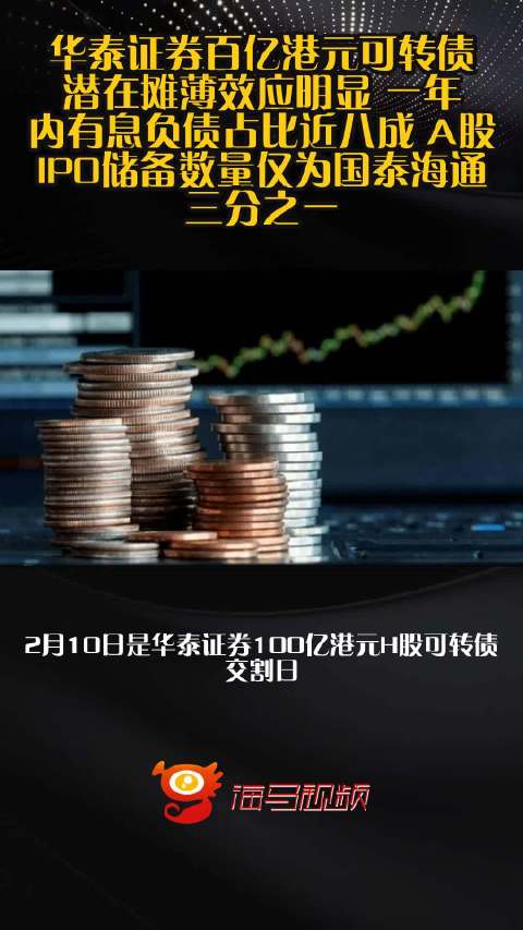 华泰证券百亿港元可转债潜在摊薄效应明显 一年内有息负债占比近八成 A股IPO储备数量仅为国泰海通三分之一