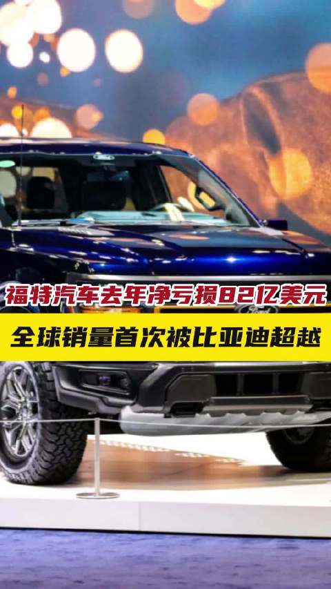 福特汽车去年净亏损82亿美元，全球销量首次被比亚迪超越