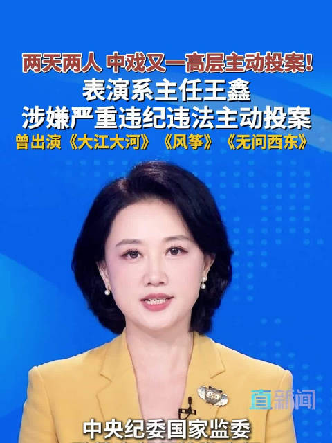 两天两人 中戏又一高层主动投案！表演系主任王鑫涉嫌严重违纪违法主动投案 曾出演《大江大河》《风筝》《无问西东》