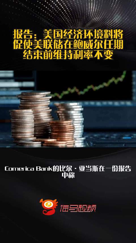 报告：美国经济环境料将促使美联储在鲍威尔任期结束前维持利率不变