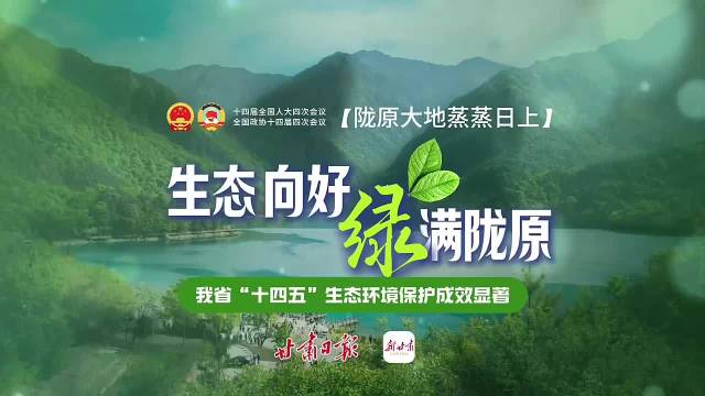 【陇原大地蒸蒸日上】生态向好 绿满陇原——我省“十四五”生态环境保护成效显著