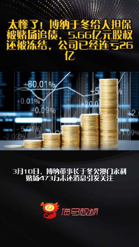 太惨了！博纳于冬给人担保被赌场追债，5.66亿元股权还被冻结，公司已经连亏26亿