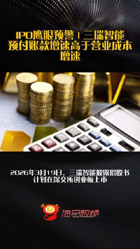 IPO鹰眼预警 | 三瑞智能预付账款增速高于营业成本增速