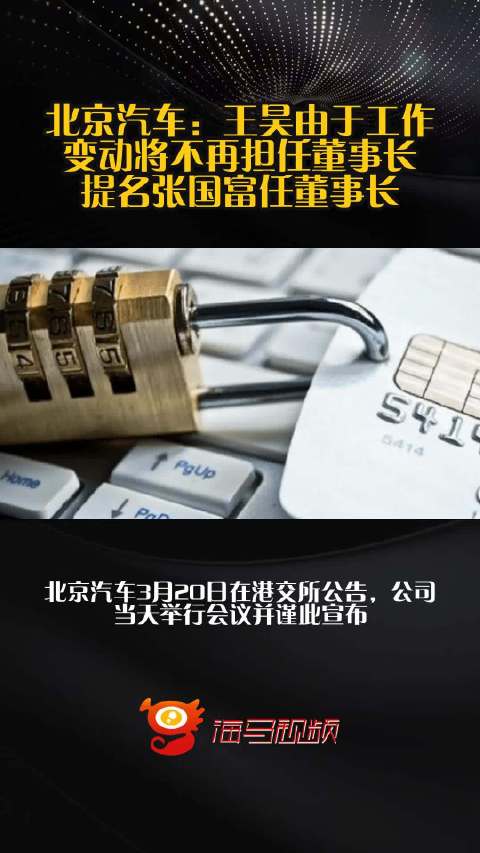 北京汽车：王昊由于工作变动将不再担任董事长，提名张国富任董事长