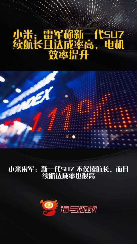 小米：雷军称新一代SU7续航长且达成率高，电机效率提升