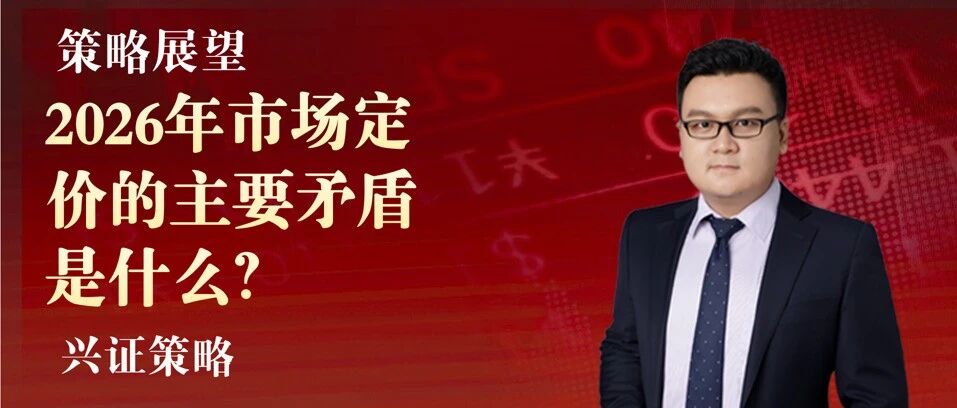 【兴证策略】2026年市场定价的主要矛盾是什么？