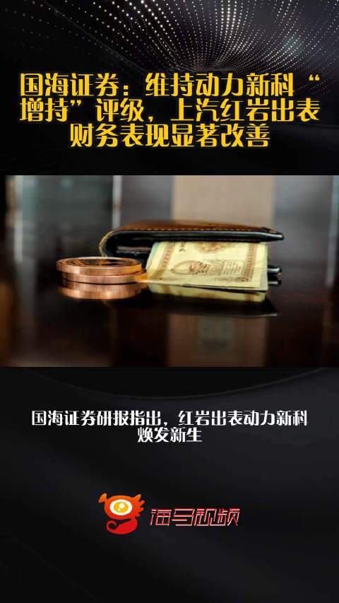 国海证券：维持动力新科“增持”评级，上汽红岩出表财务表现显著改善