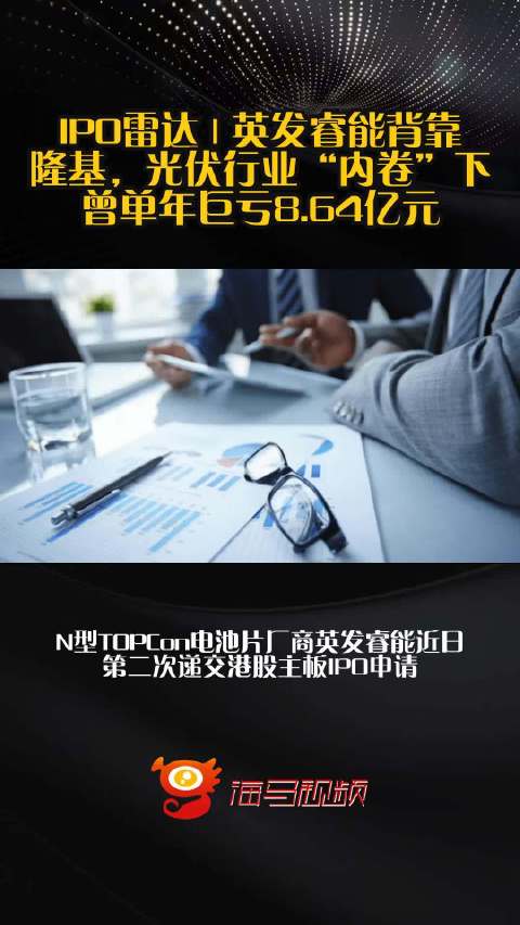 IPO雷达 | 英发睿能背靠隆基，光伏行业“内卷”下曾单年巨亏8.64亿元