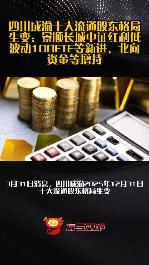 四川成渝十大流通股东格局生变：景顺长城中证红利低波动100ETF等新进，北向资金等增持