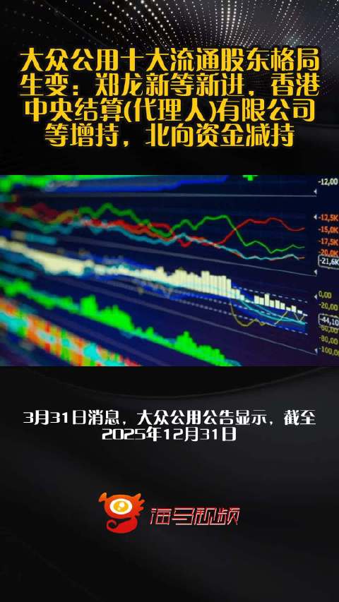 大众公用十大流通股东格局生变：郑龙新等新进，香港中央结算(代理人)有限公司等增持，北向资金减持