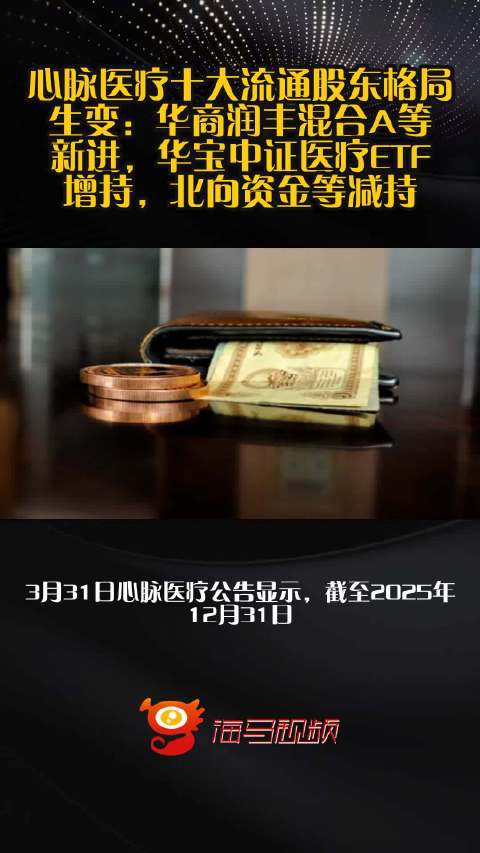 心脉医疗十大流通股东格局生变：华商润丰混合A等新进，华宝中证医疗ETF增持，北向资金等减持
