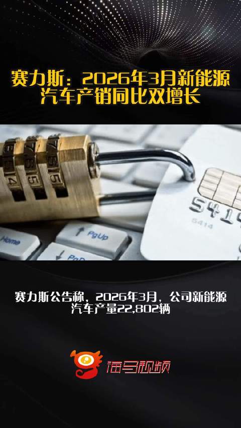 赛力斯：2026年3月新能源汽车产销同比双增长