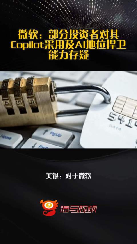 微软：部分投资者对其Copilot采用及AI地位捍卫能力存疑