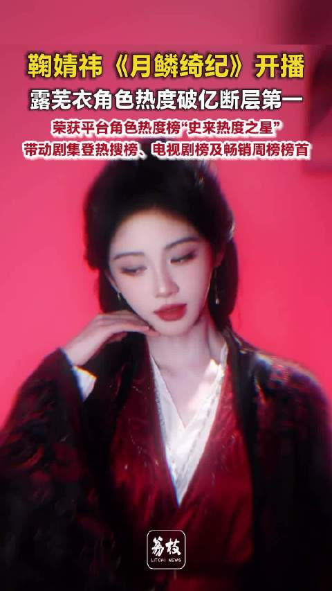 鞠婧祎角色热度优酷断层史冠月鳞绮纪开播登顶拉新周榜