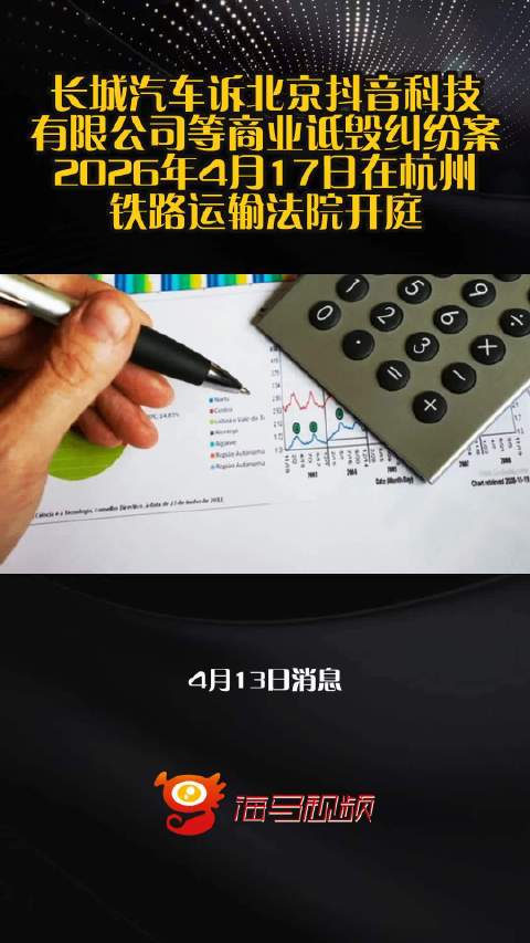 长城汽车诉北京抖音科技有限公司等商业诋毁纠纷案2026年4月17日在杭州铁路运输法院开庭