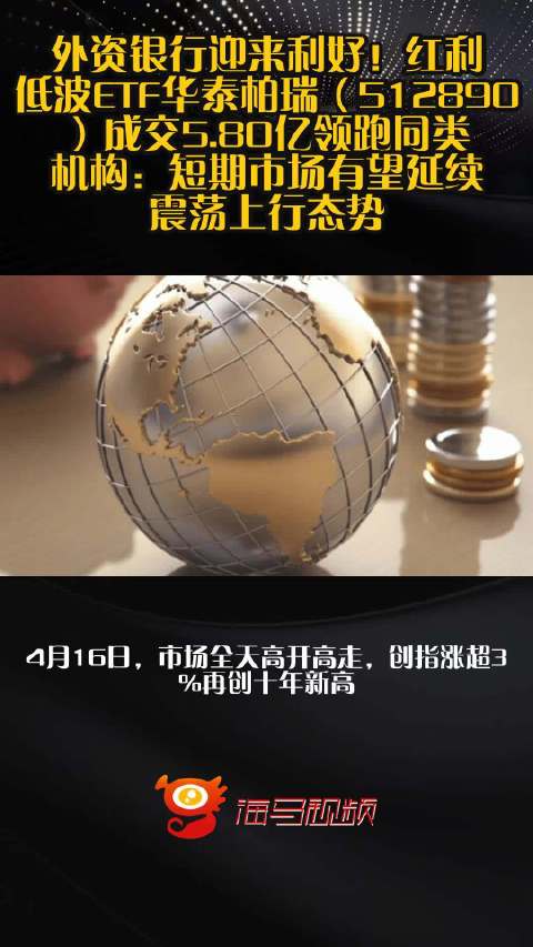 外资银行迎来利好！红利低波ETF华泰柏瑞（512890）成交5.80亿领跑同类 机构：短期市场有望延续震荡上行态势