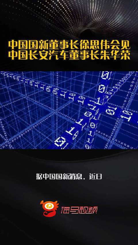中国国新董事长徐思伟会见中国长安汽车董事长朱华荣