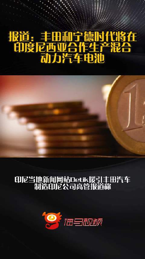 报道：丰田和宁德时代将在印度尼西亚合作生产混合动力汽车电池