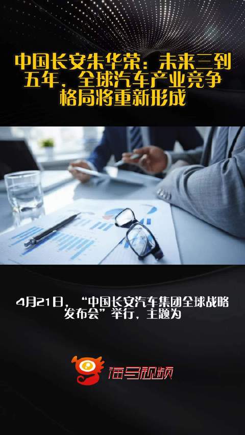 中国长安朱华荣：未来三到五年，全球汽车产业竞争格局将重新形成