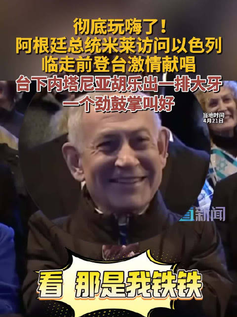 彻底玩嗨了！阿根廷总统米莱访问以色列 临走前登台激情献唱 台下内塔尼亚胡乐出一排大牙 一个劲鼓掌叫好