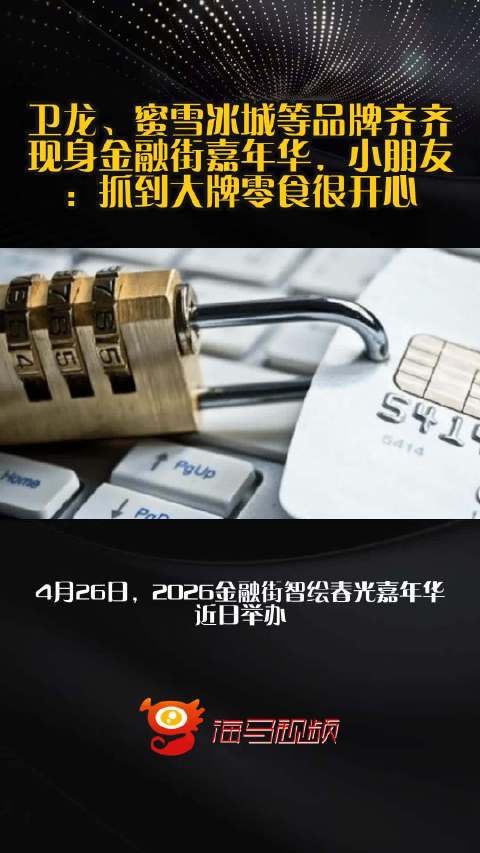卫龙、蜜雪冰城等品牌齐齐现身金融街嘉年华，小朋友：抓到大牌零食很开心