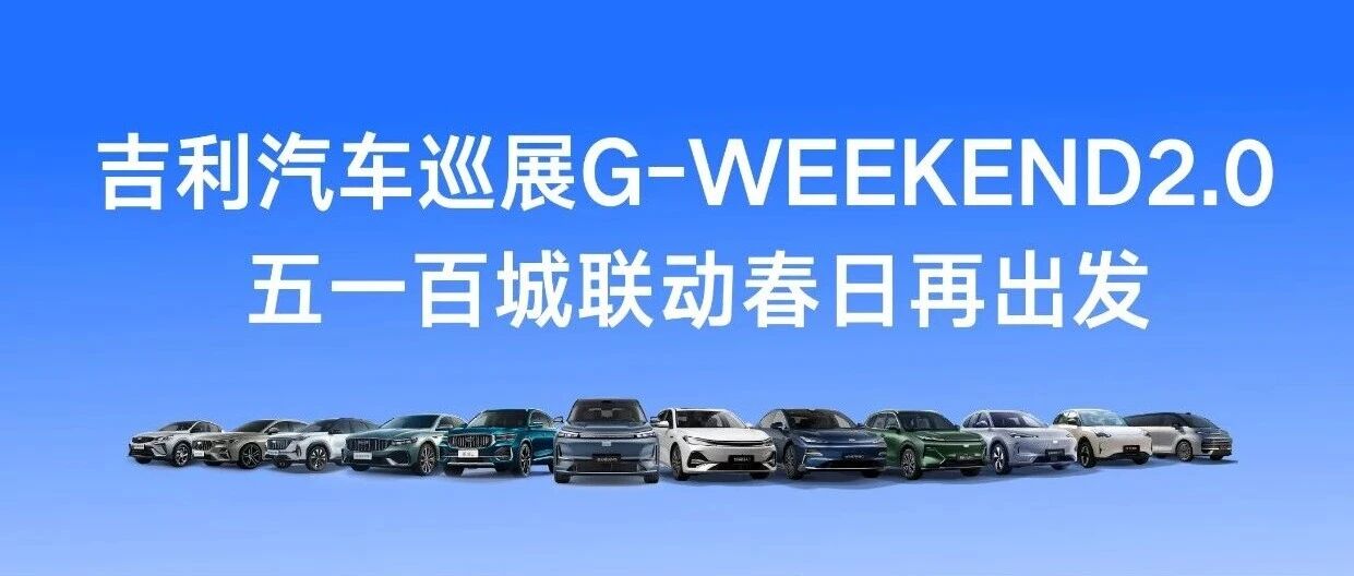 吉利汽车巡展G-WEEKEND2.0 | 五一百城联动春日再出发