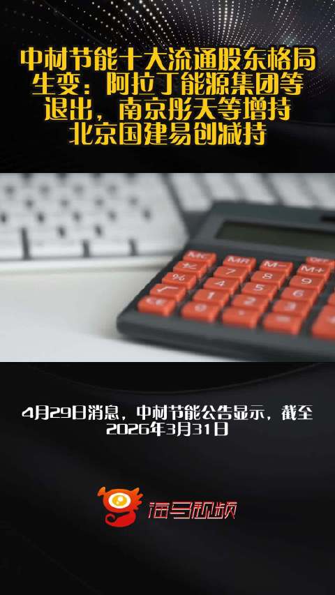 中材节能十大流通股东格局生变：阿拉丁能源集团等退出，南京彤天等增持，北京国建易创减持