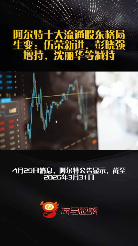 阿尔特十大流通股东格局生变：伍荣新进，彭晓强增持，沈丽华等减持