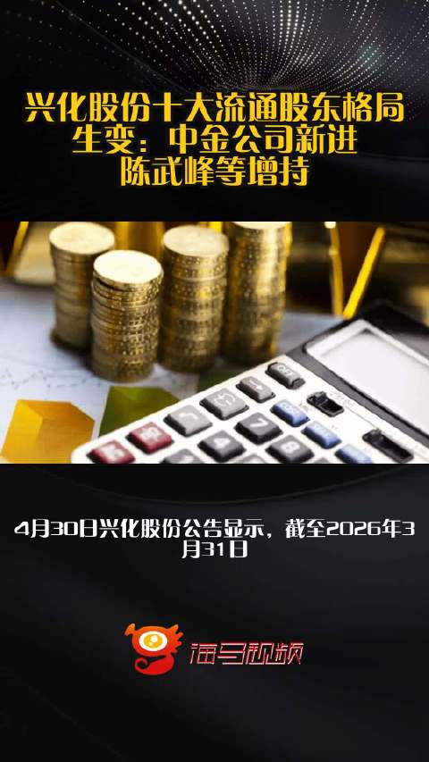 兴化股份十大流通股东格局生变：中金公司新进，陈武峰等增持
