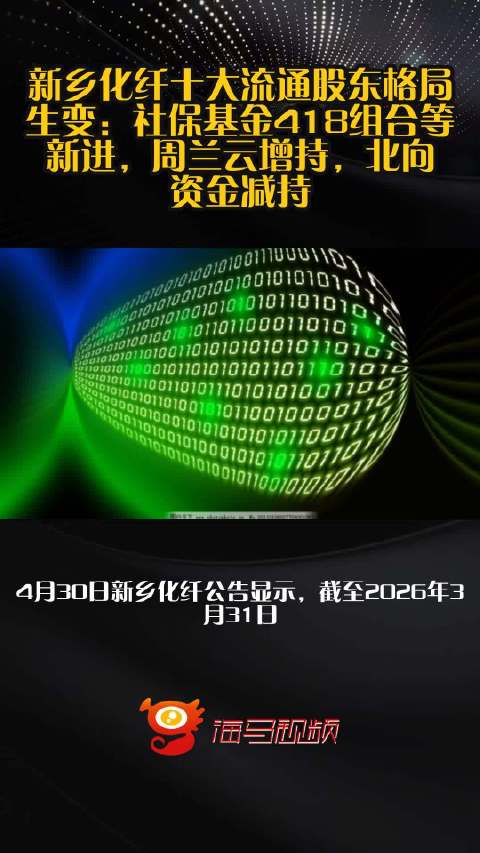 新乡化纤十大流通股东格局生变：社保基金418组合等新进，周兰云增持，北向资金减持