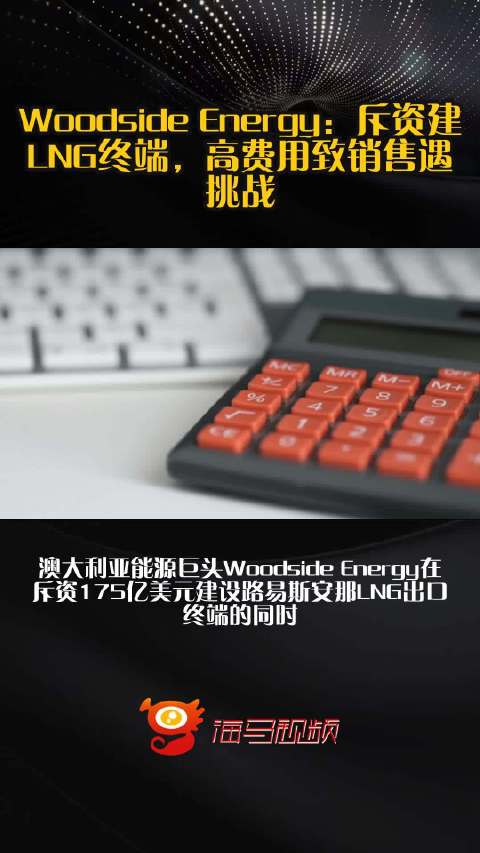 Woodside Energy：斥资建LNG终端，高费用致销售遇挑战