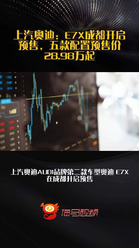 上汽奥迪：E7X成都开启预售，五款配置预售价28.98万起