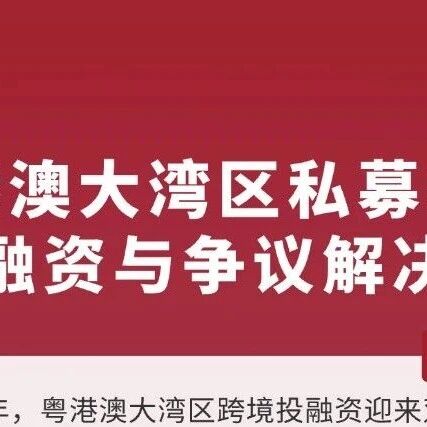 【活动报名】粤港澳大湾区私募基金跨境投融资与争议解决新趋势专题研讨会开启报名！