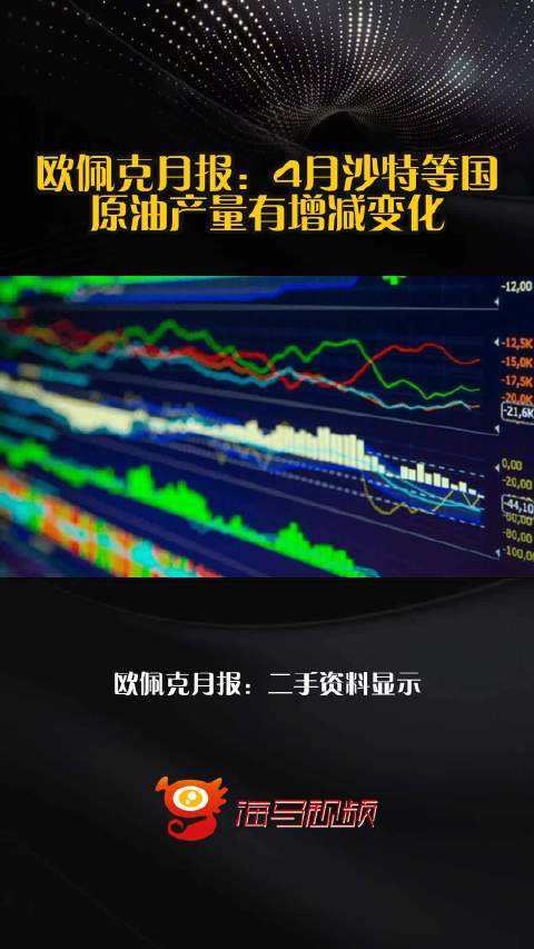 欧佩克月报：4月沙特等国原油产量有增减变化
