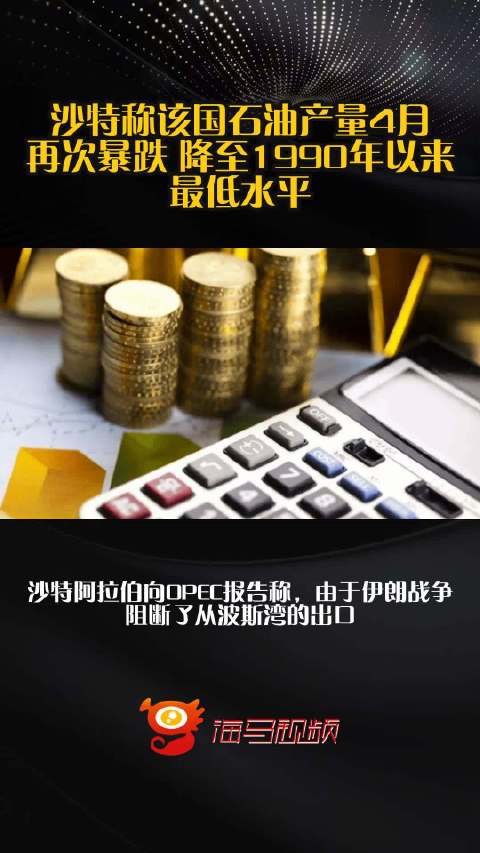沙特称该国石油产量4月再次暴跌 降至1990年以来最低水平