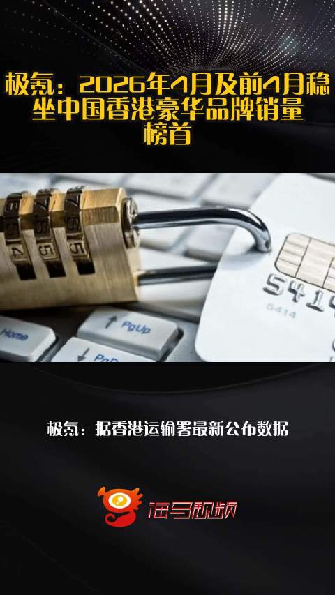 极氪：2026年4月及前4月稳坐中国香港豪华品牌销量榜首