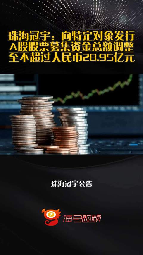 珠海冠宇：向特定对象发行A股股票募集资金总额调整至不超过人民币28.95亿元