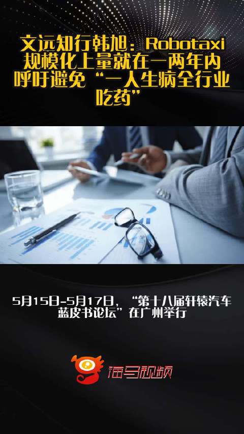 文远知行韩旭：Robotaxi规模化上量就在一两年内，呼吁避免“一人生病全行业吃药”