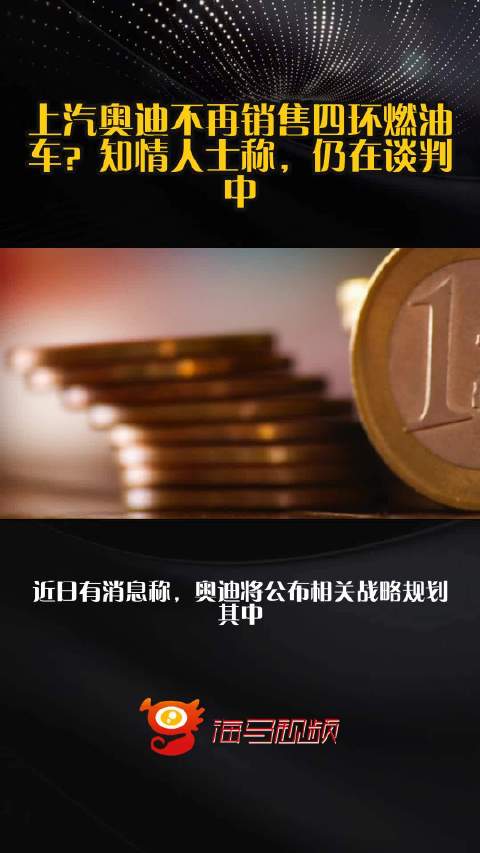 上汽奥迪不再销售四环燃油车？知情人士称，仍在谈判中