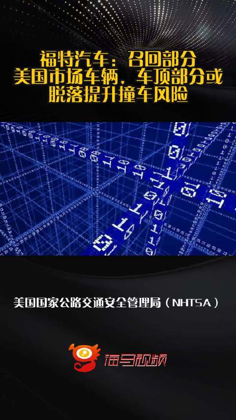 福特汽车：召回部分美国市场车辆，车顶部分或脱落提升撞车风险