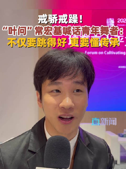 别浮躁！“叶问”常宏基喊话青年舞者：不仅要跳得好 更要懂传承