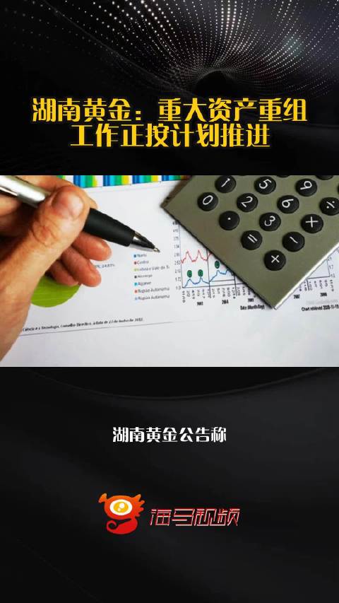 湖南黄金：重大资产重组工作正按计划推进